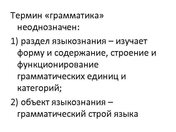 Термин «грамматика» неоднозначен: 1) раздел языкознания – изучает форму и содержание, строение и функционирование