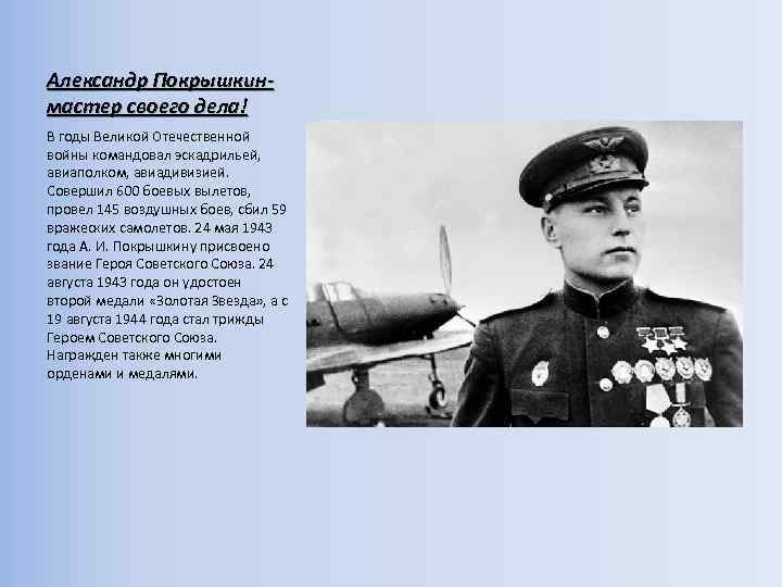 Александр Покрышкинмастер своего дела! В годы Великой Отечественной войны командовал эскадрильей, авиаполком, авиадивизией. Совершил
