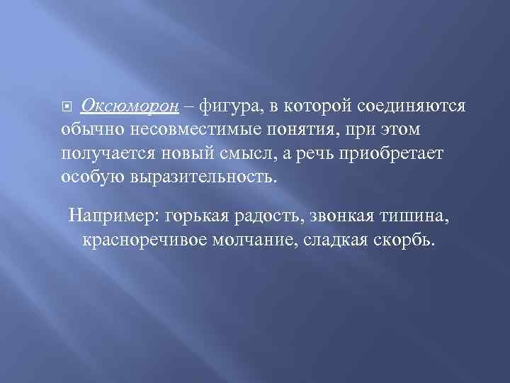 Оксюморон – фигура, в которой соединяются обычно несовместимые понятия, при этом получается новый смысл,