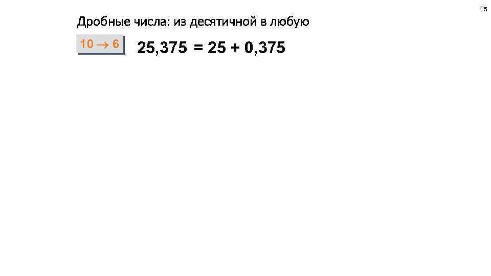 25 Дробные числа: из десятичной в любую 10 6 25, 375 = 25 +