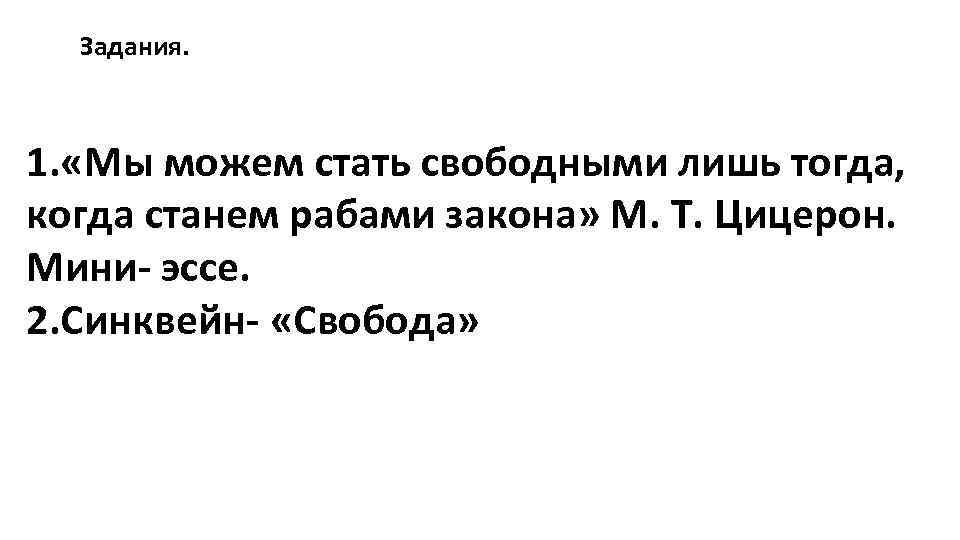 Задания. 1. «Мы можем стать свободными лишь тогда, когда станем рабами закона» М. Т.