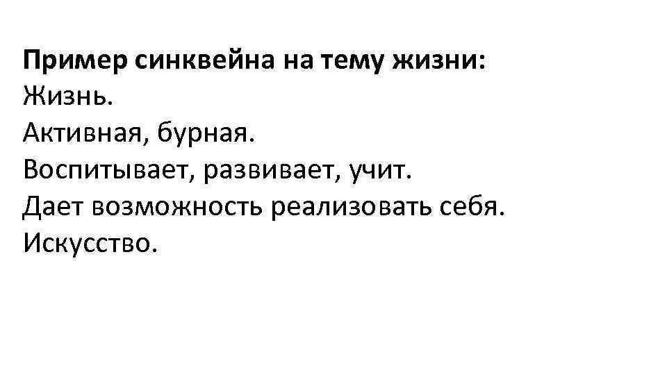 Пример синквейна на тему жизни: Жизнь. Активная, бурная. Воспитывает, развивает, учит. Дает возможность реализовать