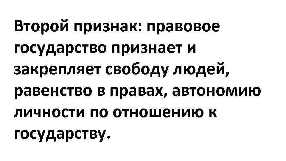 Второй признак: правовое государство признает и закрепляет свободу людей, равенство в правах, автономию личности