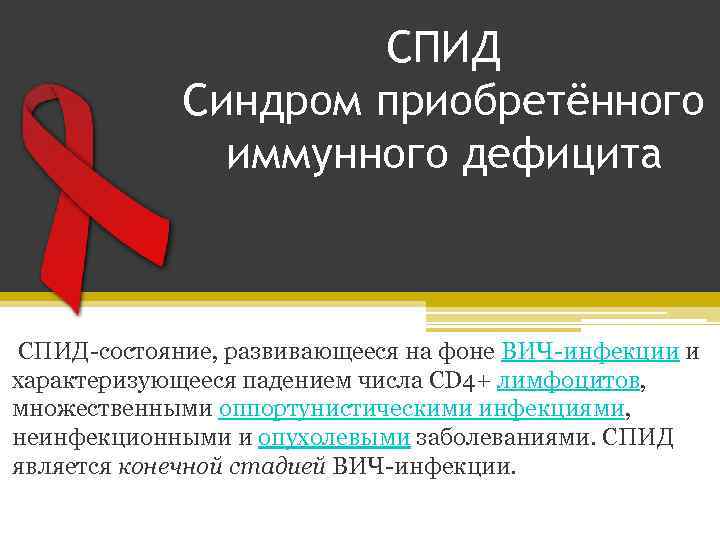 СПИД Синдром приобретённого иммунного дефицита СПИД-состояние, развивающееся на фоне ВИЧ-инфекции и характеризующееся падением числа
