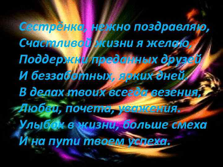 Сестрёнка, нежно поздравляю, Счастливой жизни я желаю, Поддержки преданных друзей И беззаботных, ярких дней.