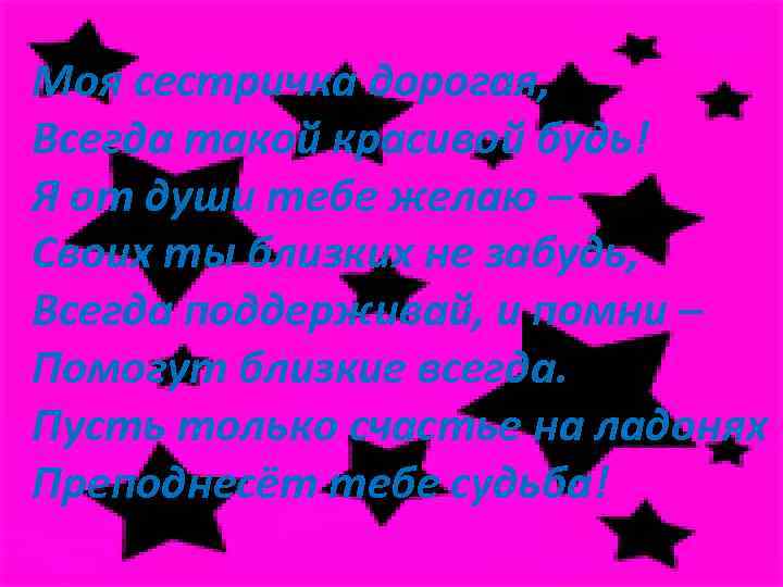 Моя сестричка дорогая, Всегда такой красивой будь! Я от души тебе желаю – Своих