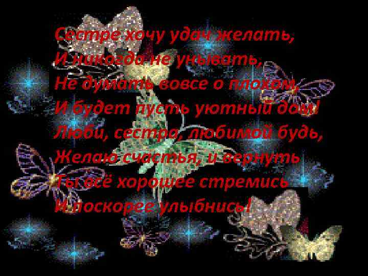 Сестре хочу удач желать, И никогда не унывать, Не думать вовсе о плохом, И