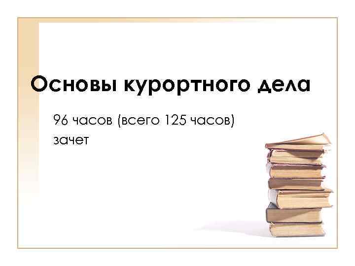 Основы курортного дела 96 часов (всего 125 часов) зачет 