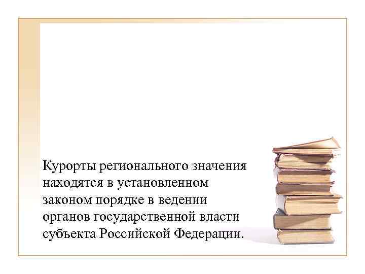 Курорты регионального значения находятся в установленном законом порядке в ведении органов государственной власти субъекта