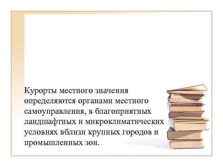 Курорты местного значения определяются органами местного самоуправления, в благоприятных ландшафтных и микроклиматических условиях вблизи