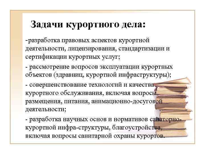 Задачи курортного дела: -разработка правовых аспектов курортной деятельности, лицензирования, стандартизации и сертификации курортных услуг;