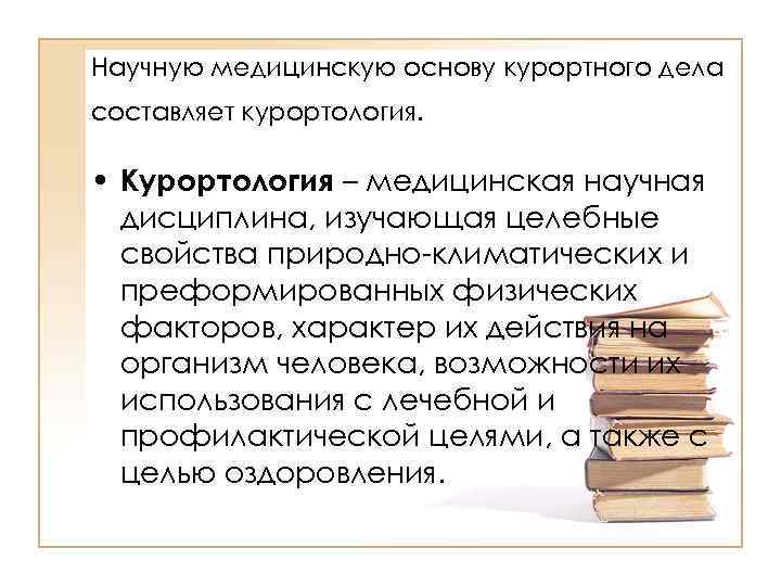 Научную медицинскую основу курортного дела составляет курортология. • Курортология – медицинская научная дисциплина, изучающая