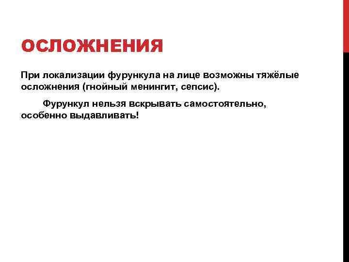 ОСЛОЖНЕНИЯ При локализации фурункула на лице возможны тяжёлые осложнения (гнойный менингит, сепсис). Фурункул нельзя