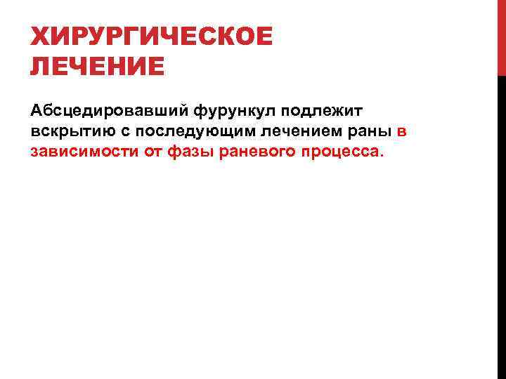 ХИРУРГИЧЕСКОЕ ЛЕЧЕНИЕ Абсцедировавший фурункул подлежит вскрытию с последующим лечением раны в зависимости от фазы