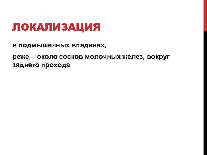 ЛОКАЛИЗАЦИЯ в подмышечных впадинах, реже – около сосков молочных желез, вокруг заднего прохода 