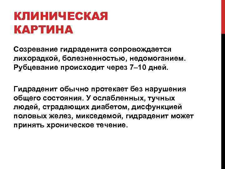 КЛИНИЧЕСКАЯ КАРТИНА Созревание гидраденита сопровождается лихорадкой, болезненностью, недомоганием. Рубцевание происходит через 7– 10 дней.