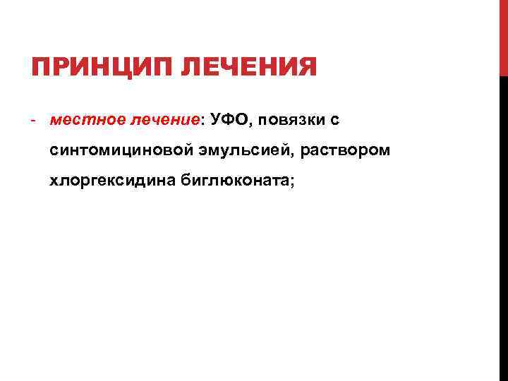 ПРИНЦИП ЛЕЧЕНИЯ - местное лечение: УФО, повязки с синтомициновой эмульсией, раствором хлоргексидина биглюконата; 