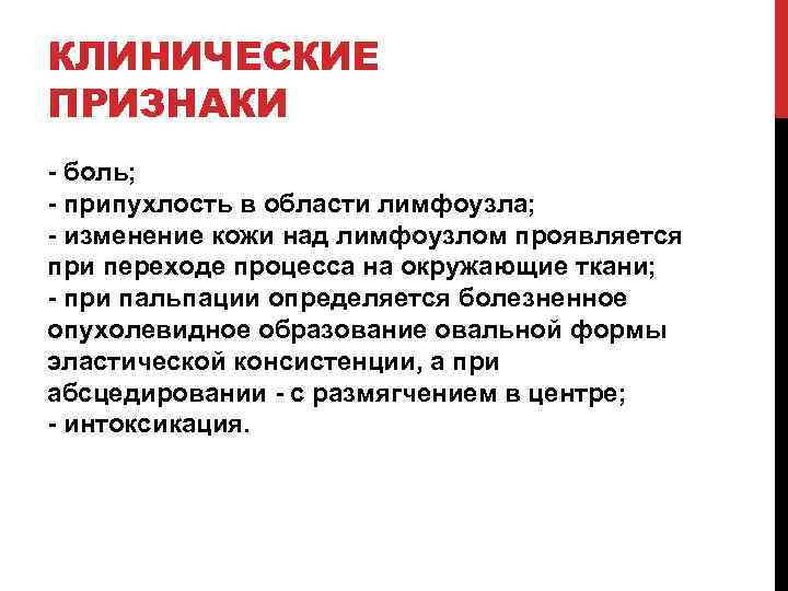 КЛИНИЧЕСКИЕ ПРИЗНАКИ - боль; - припухлость в области лимфоузла; - изменение кожи над лимфоузлом