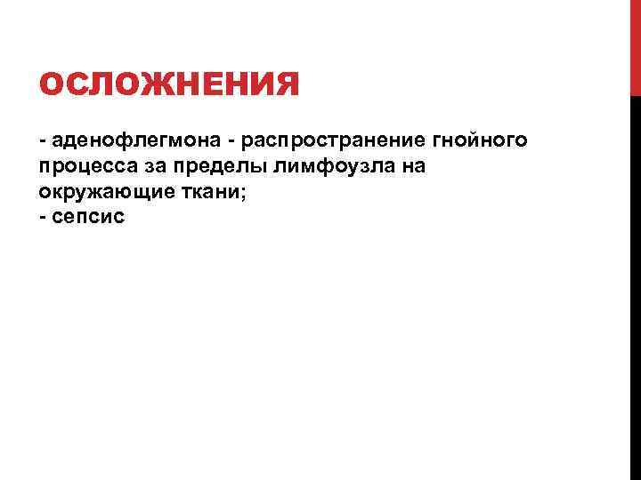 ОСЛОЖНЕНИЯ - аденофлегмона - распространение гнойного процесса за пределы лимфоузла на окружающие ткани; -