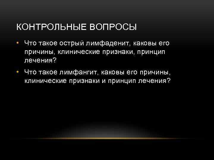 КОНТРОЛЬНЫЕ ВОПРОСЫ • Что такое острый лимфаденит, каковы его причины, клинические признаки, принцип лечения?