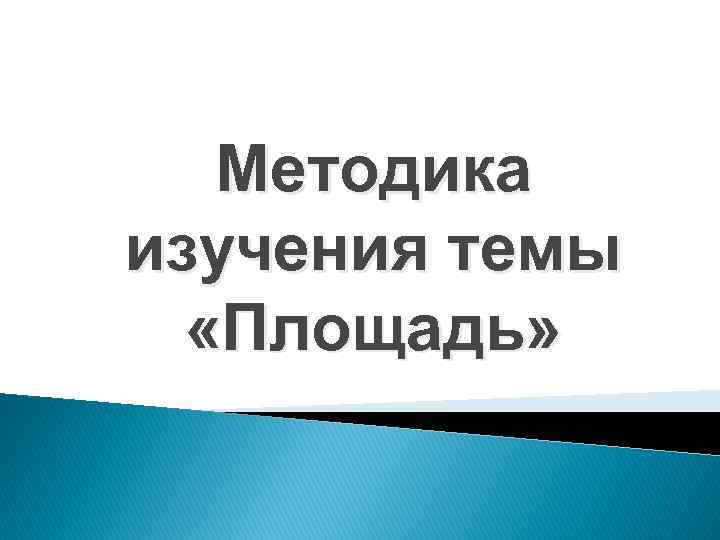 Методика изучения темы «Площадь» 