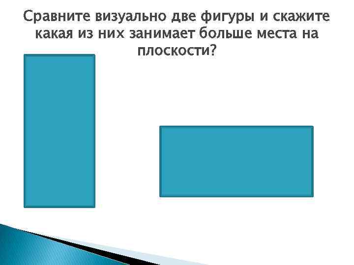 Сравните визуально две фигуры и скажите какая из них занимает больше места на плоскости?