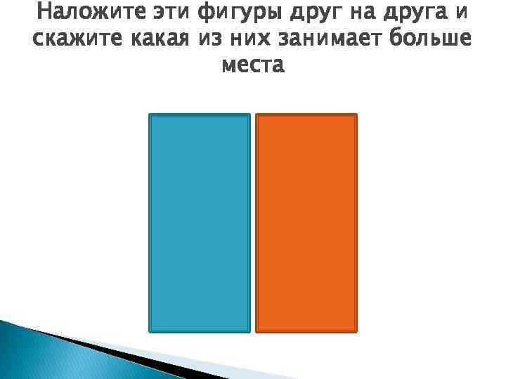 Наложите эти фигуры друг на друга и скажите какая из них занимает больше места