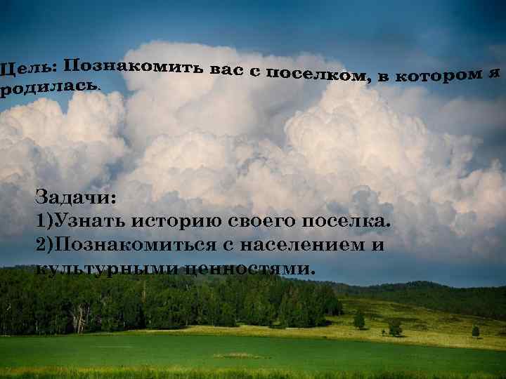 Задачи: 1)Узнать историю своего поселка. 2)Познакомиться с населением и культурными ценностями. 