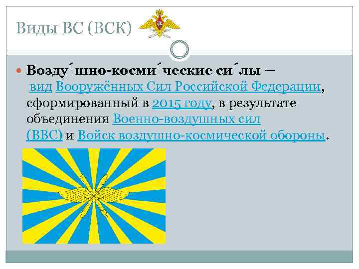 Виды ВС (ВСК) Возду шно-косми ческие си лы — вид Вооружённых Сил Российской Федерации,