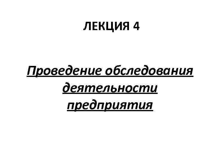 ЛЕКЦИЯ 4 Проведение обследования деятельности предприятия 