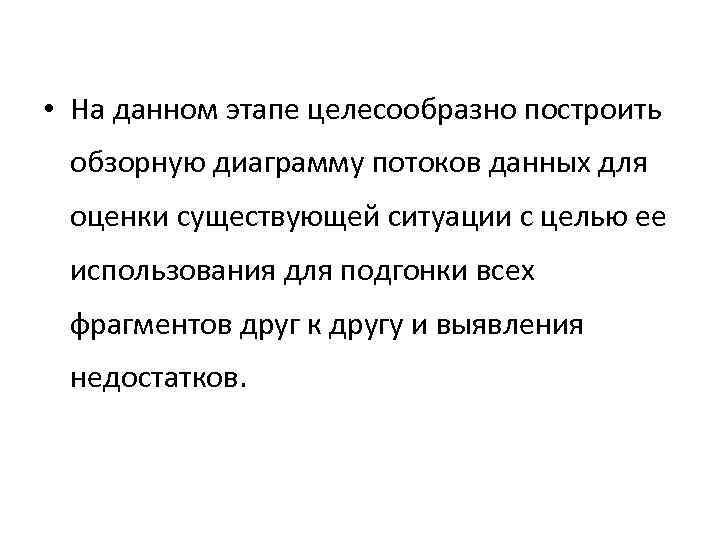  • На данном этапе целесообразно построить обзорную диаграмму потоков данных для оценки существующей
