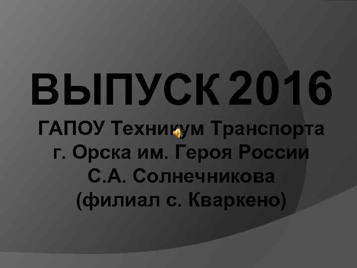 ВЫПУСК 2016 ГАПОУ Техникум Транспорта г. Орска им. Героя России С. А. Солнечникова (филиал