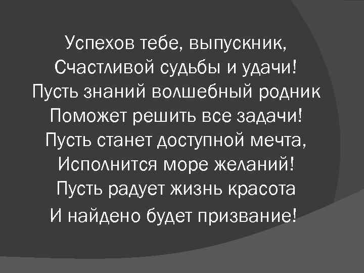 Успехов тебе, выпускник, Счастливой судьбы и удачи! Пусть знаний волшебный родник Поможет решить все