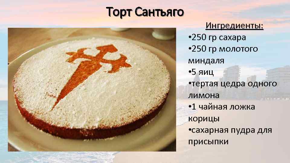 Торт Сантьяго Ингредиенты: • 250 гр сахара • 250 гр молотого миндаля • 5