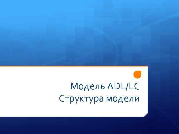 Модель ADL/LC Структура модели 