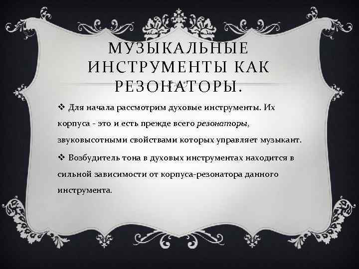 МУЗЫКАЛЬНЫЕ ИНСТРУМЕНТЫ КАК РЕЗОНАТОРЫ. v Для начала рассмотрим духовые инструменты. Их корпуса - это