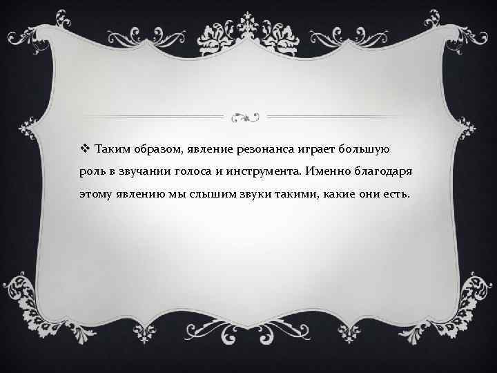 v Таким образом, явление резонанса играет большую роль в звучании голоса и инструмента. Именно