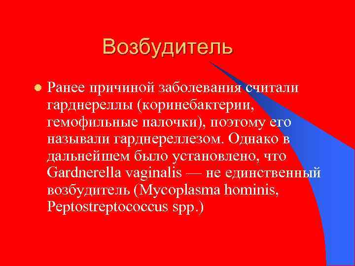 Возбудитель l Ранее причиной заболевания считали гарднереллы (коринебактерии, гемофильные палочки), поэтому его называли гарднереллезом.