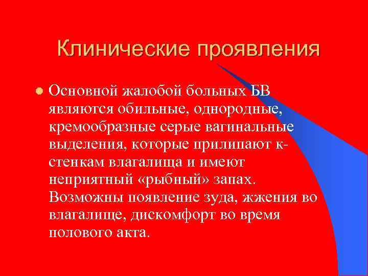 Клинические проявления l Основной жалобой больных БВ являются обильные, однородные, кремообразные серые вагинальные выделения,