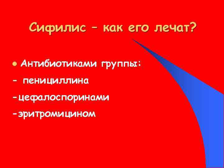 Сифилис – как его лечат? l Антибиотиками группы: - пенициллина -цефалоспоринами -эритромицином 