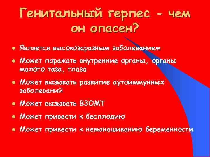 Генитальный герпес - чем он опасен? l l l Является высокозаразным заболеванием Может поражать