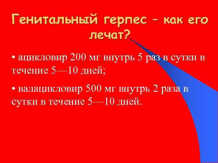 Генитальный герпес – как его лечат? • ацикловир 200 мг внутрь 5 раз в