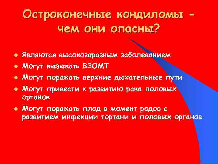 Остроконечные кондиломы чем они опасны? l Являются высокозаразным заболеванием l Могут вызывать ВЗОМТ l