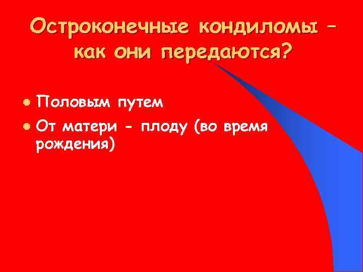 Остроконечные кондиломы – как они передаются? l l Половым путем От матери - плоду