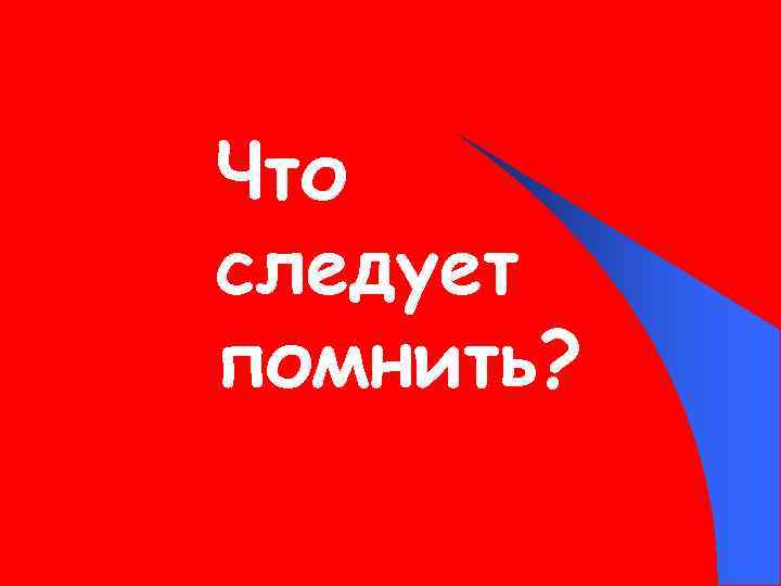 Что следует помнить? 