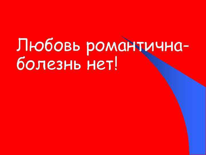 Любовь романтичнаболезнь нет! 