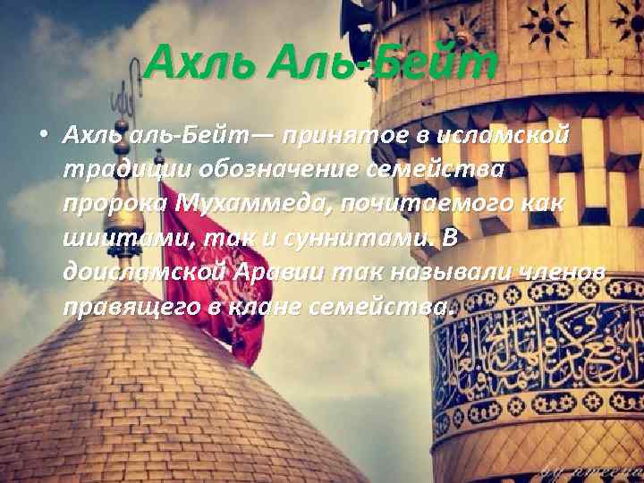 Ахль Аль-Бейт • Ахль аль-Бейт— принятое в исламской традиции обозначение семейства пророка Мухаммеда, почитаемого