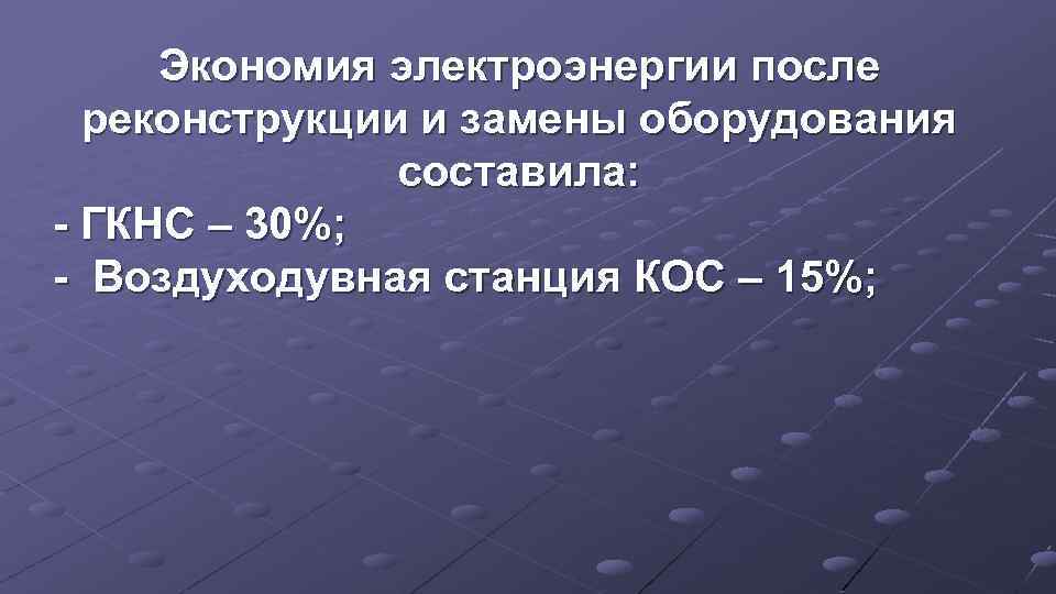 Экономия электроэнергии после реконструкции и замены оборудования составила: - ГКНС – 30%; - Воздуходувная