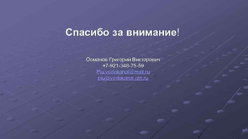 Спасибо за внимание! Османов Григорий Викторович +7 -921 -348 -75 -59 Piu. vodokanal@mail. ru