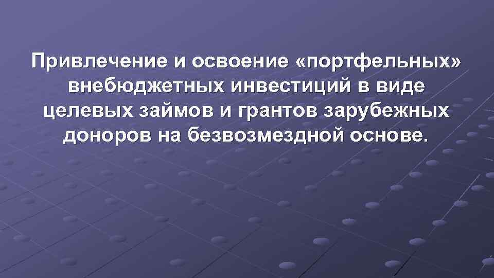 Привлечение и освоение «портфельных» внебюджетных инвестиций в виде целевых займов и грантов зарубежных доноров